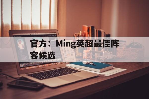 关于官方：Ming英超最佳阵容候选的信息|游酷盛世科技体育官方网站